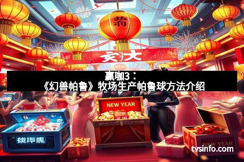 赢咖3：《幻兽帕鲁》牧场生产帕鲁球方法介绍